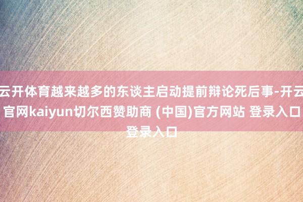云开体育越来越多的东谈主启动提前辩论死后事-开云官网kaiyun切尔西赞助商 (中国)官方网站 登录入口