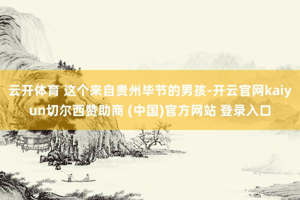 云开体育 这个来自贵州毕节的男孩-开云官网kaiyun切尔西赞助商 (中国)官方网站 登录入口