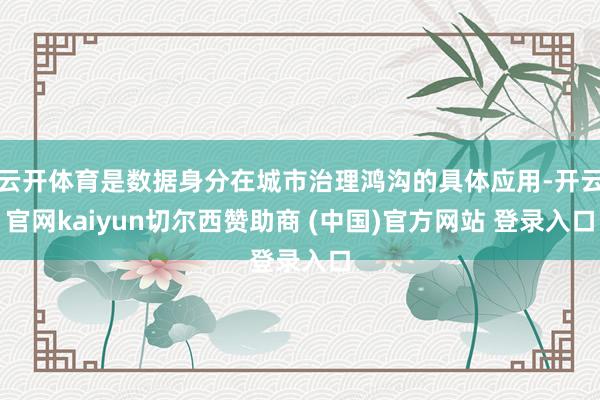 云开体育是数据身分在城市治理鸿沟的具体应用-开云官网kaiyun切尔西赞助商 (中国)官方网站 登录入口