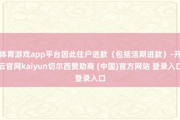 体育游戏app平台因此住户进款（包括活期进款）-开云官网kaiyun切尔西赞助商 (中国)官方网站 登录入口
