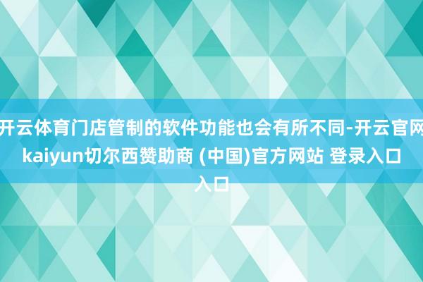 开云体育门店管制的软件功能也会有所不同-开云官网kaiyun切尔西赞助商 (中国)官方网站 登录入口