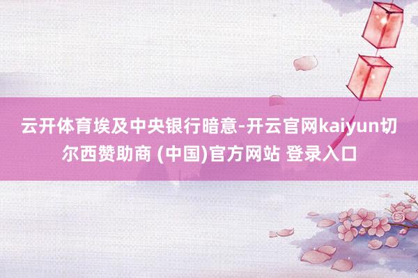 云开体育　　埃及中央银行暗意-开云官网kaiyun切尔西赞助商 (中国)官方网站 登录入口