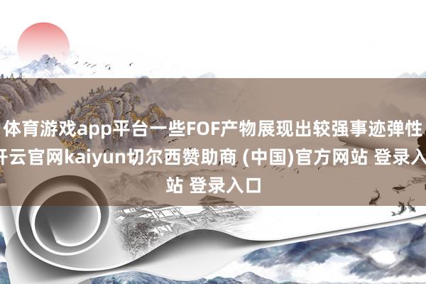 体育游戏app平台一些FOF产物展现出较强事迹弹性-开云官网kaiyun切尔西赞助商 (中国)官方网站 登录入口