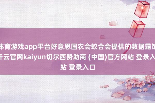体育游戏app平台好意思国农会蚁合会提供的数据露馅-开云官网kaiyun切尔西赞助商 (中国)官方网站 登录入口