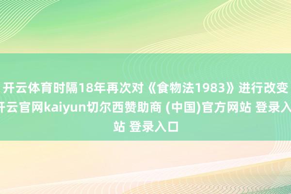 开云体育时隔18年再次对《食物法1983》进行改变-开云官网kaiyun切尔西赞助商 (中国)官方网站 登录入口