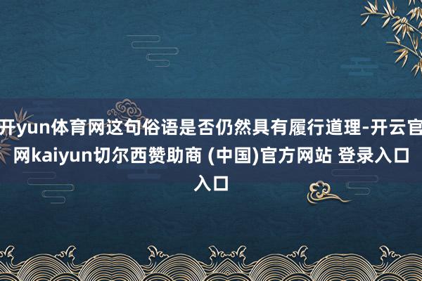 开yun体育网这句俗语是否仍然具有履行道理-开云官网kaiyun切尔西赞助商 (中国)官方网站 登录入口