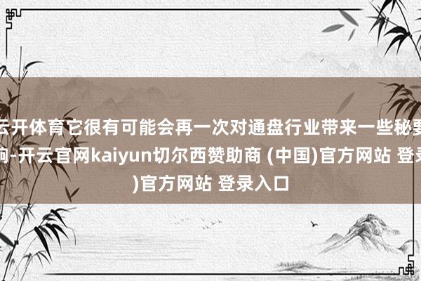 云开体育它很有可能会再一次对通盘行业带来一些秘要的影响-开云官网kaiyun切尔西赞助商 (中国)官方网站 登录入口