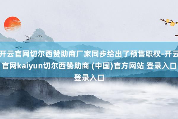 开云官网切尔西赞助商厂家同步给出了预售职权-开云官网kaiyun切尔西赞助商 (中国)官方网站 登录入口