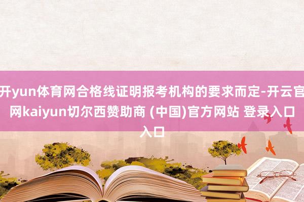开yun体育网合格线证明报考机构的要求而定-开云官网kaiyun切尔西赞助商 (中国)官方网站 登录入口