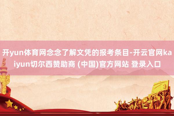 开yun体育网念念了解文凭的报考条目-开云官网kaiyun切尔西赞助商 (中国)官方网站 登录入口