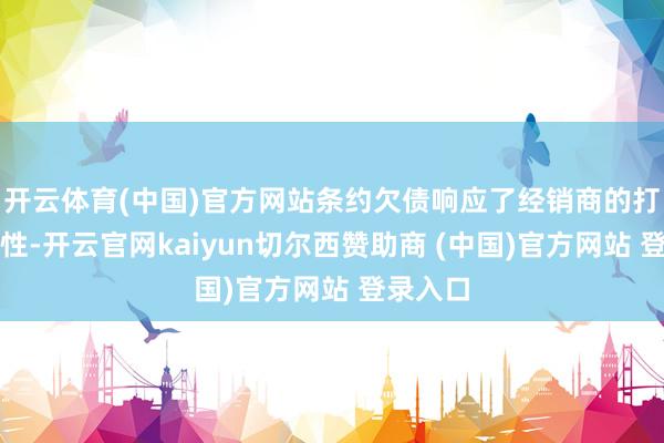 开云体育(中国)官方网站条约欠债响应了经销商的打款积极性-开云官网kaiyun切尔西赞助商 (中国)官方网站 登录入口