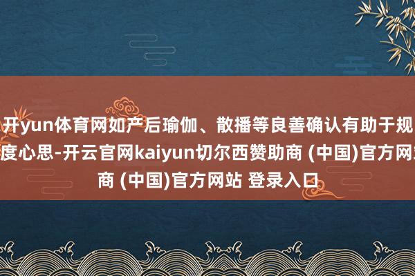 开yun体育网如产后瑜伽、散播等良善确认有助于规复膂力和调度心思-开云官网kaiyun切尔西赞助商 (中国)官方网站 登录入口