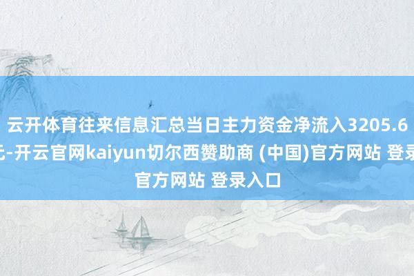云开体育往来信息汇总当日主力资金净流入3205.62万元-开云官网kaiyun切尔西赞助商 (中国)官方网站 登录入口