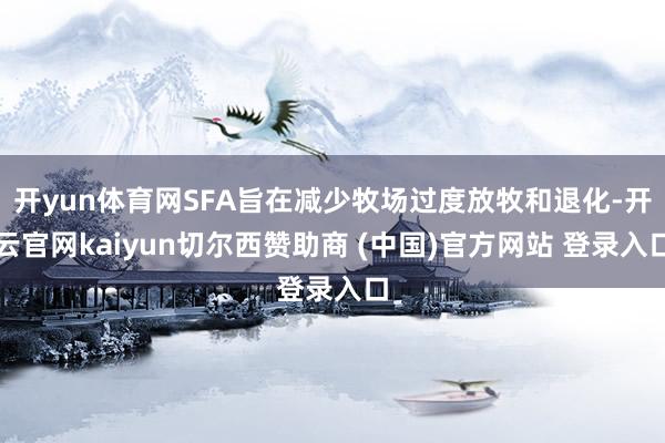 开yun体育网SFA旨在减少牧场过度放牧和退化-开云官网kaiyun切尔西赞助商 (中国)官方网站 登录入口