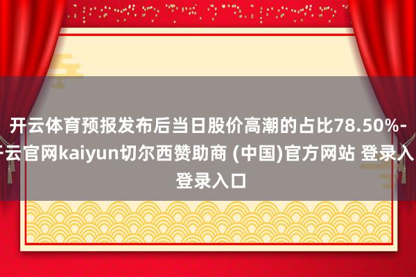 开云体育预报发布后当日股价高潮的占比78.50%-开云官网kaiyun切尔西赞助商 (中国)官方网站 登录入口