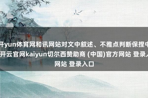 开yun体育网和讯网站对文中叙述、不雅点判断保捏中立-开云官网kaiyun切尔西赞助商 (中国)官方网站 登录入口
