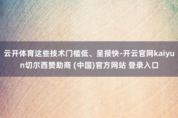 云开体育这些技术门槛低、呈报快-开云官网kaiyun切尔西赞助商 (中国)官方网站 登录入口