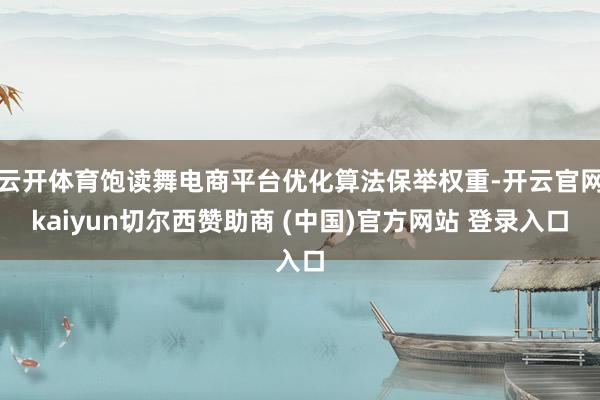 云开体育饱读舞电商平台优化算法保举权重-开云官网kaiyun切尔西赞助商 (中国)官方网站 登录入口