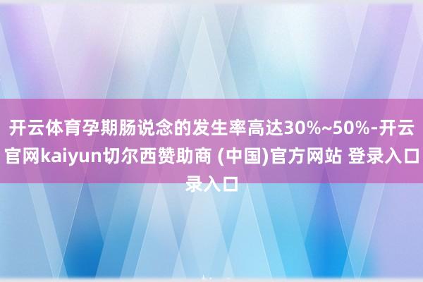 开云体育孕期肠说念的发生率高达30%~50%-开云官网kaiyun切尔西赞助商 (中国)官方网站 登录入口