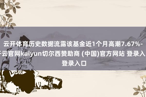 云开体育历史数据流露该基金近1个月高潮7.67%-开云官网kaiyun切尔西赞助商 (中国)官方网站 登录入口