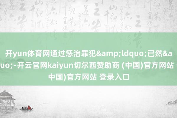 开yun体育网通过惩治罪犯&ldquo;已然&rdquo;-开云官网kaiyun切尔西赞助商 (中国)官方网站 登录入口