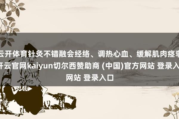 云开体育针灸不错融会经络、调热心血、缓解肌肉痉挛-开云官网kaiyun切尔西赞助商 (中国)官方网站 登录入口