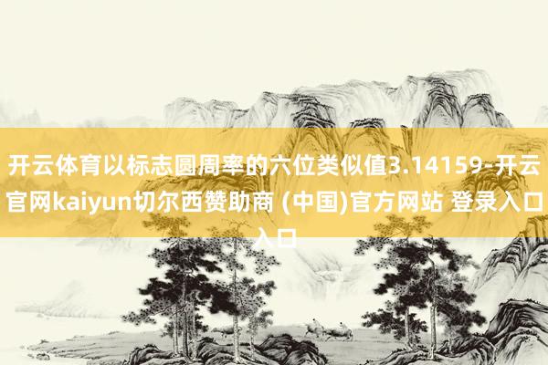 开云体育以标志圆周率的六位类似值3.14159-开云官网kaiyun切尔西赞助商 (中国)官方网站 登录入口