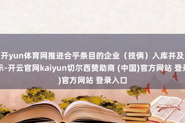 开yun体育网推进合乎条目的企业（技俩）入库并及时公示-开云官网kaiyun切尔西赞助商 (中国)官方网站 登录入口