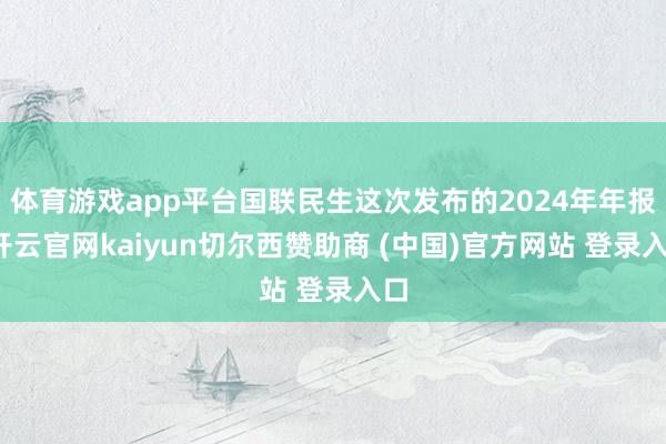 体育游戏app平台国联民生这次发布的2024年年报-开云官网kaiyun切尔西赞助商 (中国)官方网站 登录入口