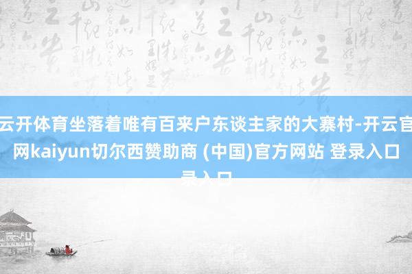 云开体育坐落着唯有百来户东谈主家的大寨村-开云官网kaiyun切尔西赞助商 (中国)官方网站 登录入口