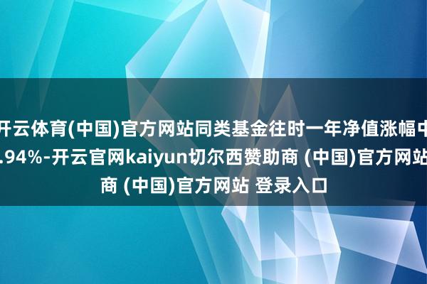 开云体育(中国)官方网站同类基金往时一年净值涨幅中位数为11.94%-开云官网kaiyun切尔西赞助商 (中国)官方网站 登录入口
