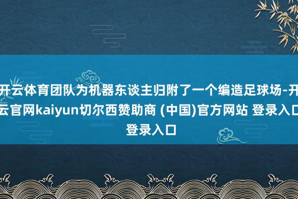 开云体育团队为机器东谈主归附了一个编造足球场-开云官网kaiyun切尔西赞助商 (中国)官方网站 登录入口