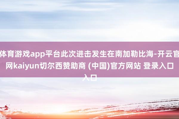 体育游戏app平台此次进击发生在南加勒比海-开云官网kaiyun切尔西赞助商 (中国)官方网站 登录入口