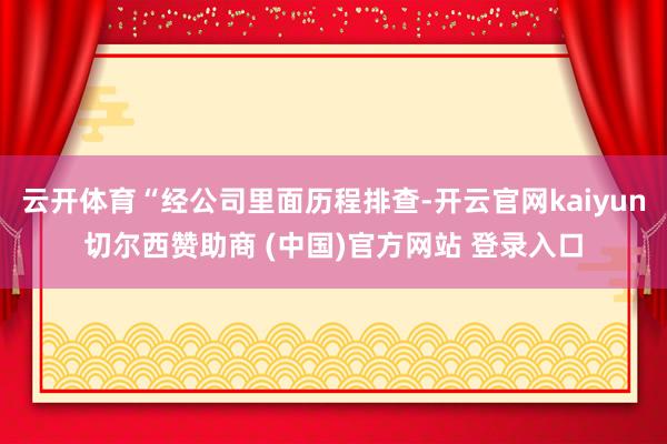 云开体育“经公司里面历程排查-开云官网kaiyun切尔西赞助商 (中国)官方网站 登录入口