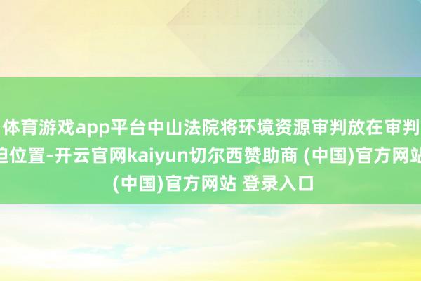 体育游戏app平台中山法院将环境资源审判放在审判使命的紧迫位置-开云官网kaiyun切尔西赞助商 (中国)官方网站 登录入口