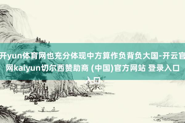 开yun体育网也充分体现中方算作负背负大国-开云官网kaiyun切尔西赞助商 (中国)官方网站 登录入口