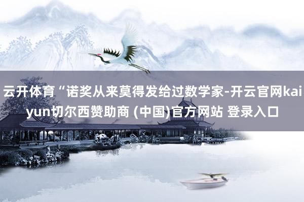 云开体育“诺奖从来莫得发给过数学家-开云官网kaiyun切尔西赞助商 (中国)官方网站 登录入口