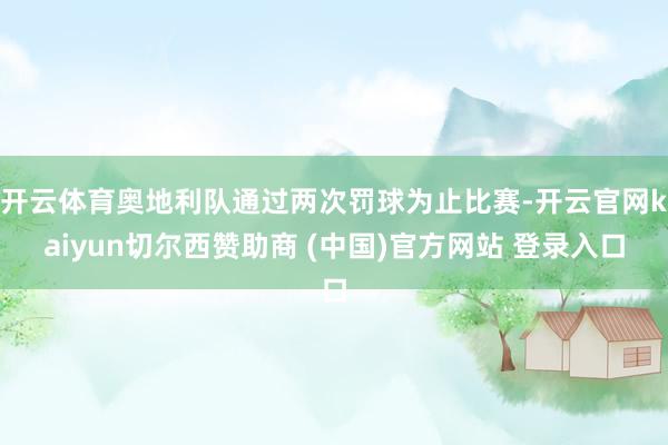 开云体育奥地利队通过两次罚球为止比赛-开云官网kaiyun切尔西赞助商 (中国)官方网站 登录入口