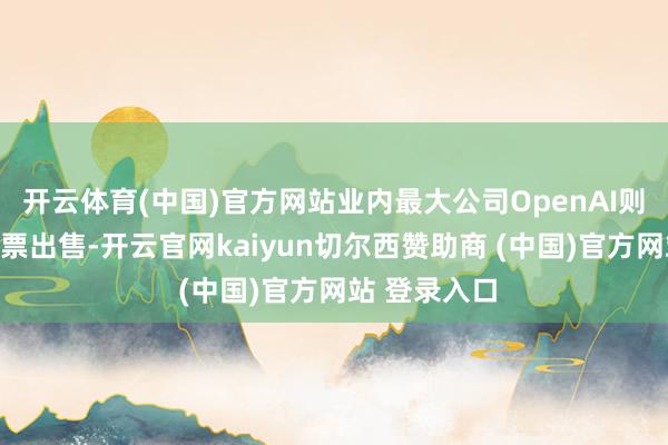 开云体育(中国)官方网站业内最大公司OpenAI则通过二级股票出售-开云官网kaiyun切尔西赞助商 (中国)官方网站 登录入口