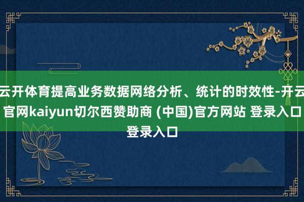 云开体育提高业务数据网络分析、统计的时效性-开云官网kaiyun切尔西赞助商 (中国)官方网站 登录入口