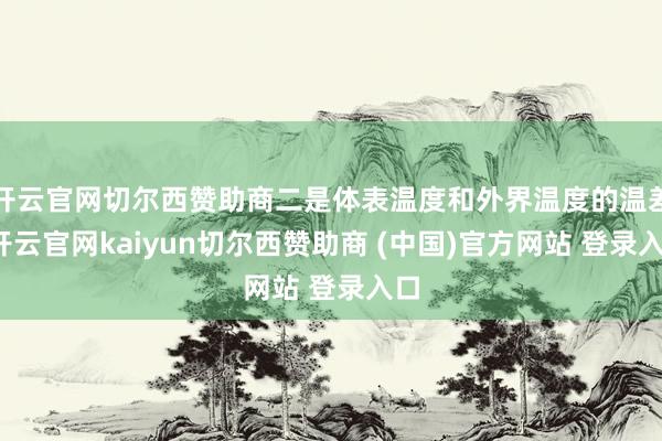 开云官网切尔西赞助商二是体表温度和外界温度的温差-开云官网kaiyun切尔西赞助商 (中国)官方网站 登录入口