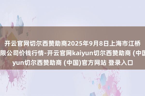 开云官网切尔西赞助商2025年9月8日上海市江桥批发商场策划搞定有限公司价钱行情-开云官网kaiyun切尔西赞助商 (中国)官方网站 登录入口