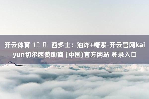 开云体育 1️⃣ 西多士：油炸+糖浆-开云官网kaiyun切尔西赞助商 (中国)官方网站 登录入口