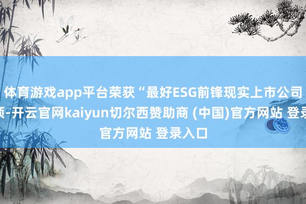 体育游戏app平台荣获“最好ESG前锋现实上市公司”奖项-开云官网kaiyun切尔西赞助商 (中国)官方网站 登录入口