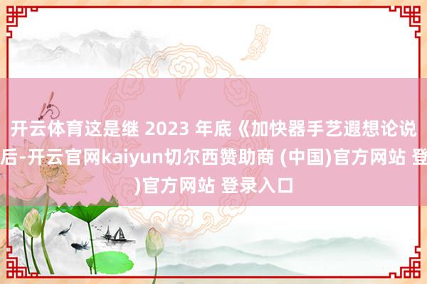 开云体育这是继 2023 年底《加快器手艺遐想论说》发布后-开云官网kaiyun切尔西赞助商 (中国)官方网站 登录入口