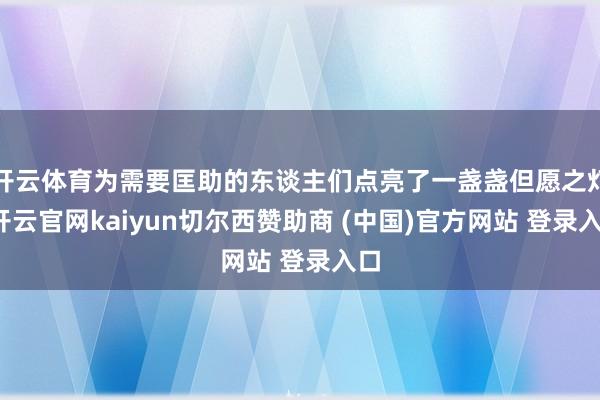 开云体育为需要匡助的东谈主们点亮了一盏盏但愿之灯-开云官网kaiyun切尔西赞助商 (中国)官方网站 登录入口