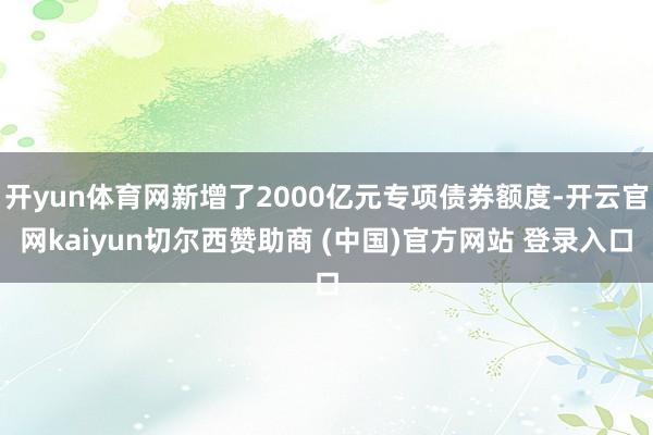 开yun体育网新增了2000亿元专项债券额度-开云官网kaiyun切尔西赞助商 (中国)官方网站 登录入口