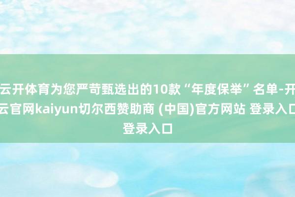 云开体育为您严苛甄选出的10款“年度保举”名单-开云官网kaiyun切尔西赞助商 (中国)官方网站 登录入口