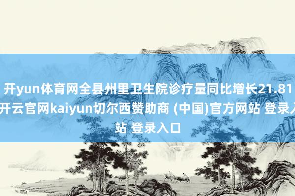 开yun体育网全县州里卫生院诊疗量同比增长21.81%-开云官网kaiyun切尔西赞助商 (中国)官方网站 登录入口