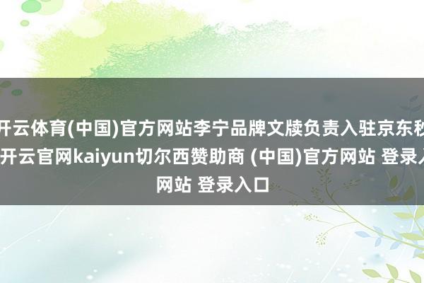开云体育(中国)官方网站李宁品牌文牍负责入驻京东秒送-开云官网kaiyun切尔西赞助商 (中国)官方网站 登录入口